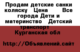 Продам детские санки-коляску › Цена ­ 2 - Все города Дети и материнство » Детский транспорт   . Курганская обл.